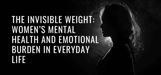 The Invisible Weight: Women’s Mental Health and Emotional Burden in ...